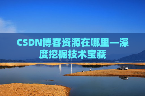 CSDN博客资源在哪里—深度挖掘技术宝藏