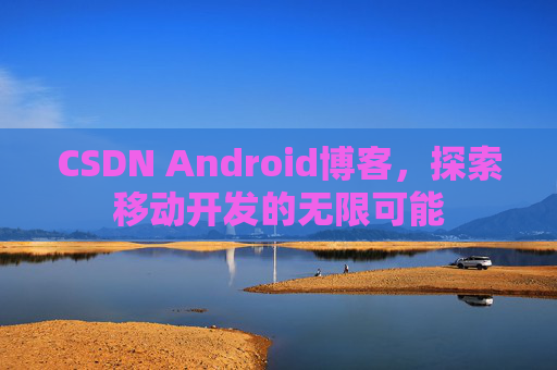 CSDN Android博客，探索移动开发的无限可能